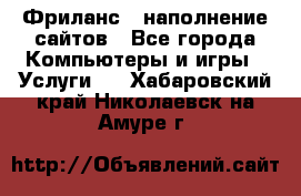 Фриланс - наполнение сайтов - Все города Компьютеры и игры » Услуги   . Хабаровский край,Николаевск-на-Амуре г.